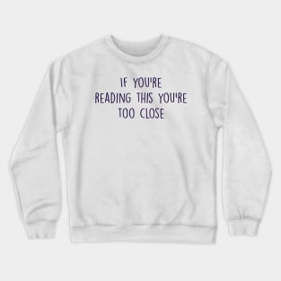 if you're reading this you're too close Crewneck Sweatshirt